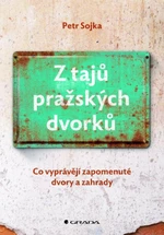 Z tajů pražských dvorků - Co vyprávějí zapomenuté dvory a zahrady - Petr Sojka