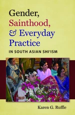 Gender, Sainthood, and Everyday Practice in South Asian Shiâism