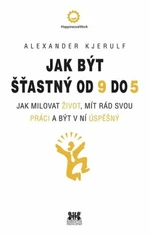 Jak být šťastný od 9 do 5 - Kjerulf Alexander