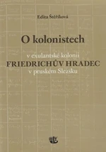 O kolonistech v exulantské kolonii Friedrichův Hradec v pruském Slezsku - Edita Štěříková