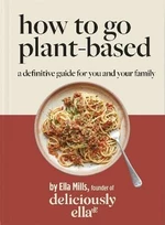 Deliciously Ella How To Go Plant-Based : A Definitive Guide For You and Your Family - Ella Woodward - Mills