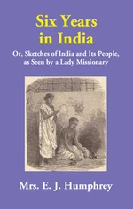 Six Years in India (Or, Sketches of India and Its People, as Seen by a Lady Missionary)
