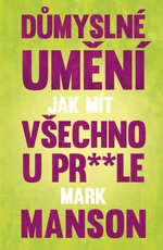 Důmyslné umění, jak mít všechno u pr* * le - Mark Manson