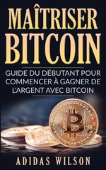 MaÃ®triser Bitcoin - Guide du dÃ©butant pour commencer Ã  gagner de l'argent avec Bitcoin