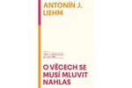 O věcech se musí mluvit nahlas - Antonín J. Liehm