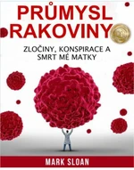 Průmysl rakoviny - Zločiny, konspirace a smrt mé matky - Sloan Mark