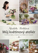 Můj květinový ateliér - květinové dárky a inspirace pro každé roční období - Markéta Keclíková