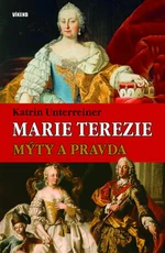 Marie Terezie - Mýty a pravda - Katrin Unterreinerová