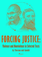 Forcing Justice: Violence and Nonviolence in Selected Texts by Thoreau and Gandhi - Mahátma Gándhí, Henry David Thoreau - e-kniha