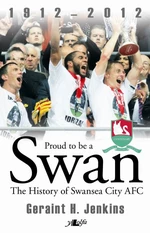 Proud to Be a Swan - The History of Swansea City Afc 1912-2012