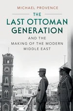 The Last Ottoman Generation and the Making of the Modern Middle East