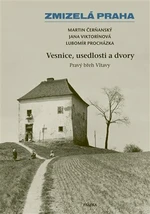 Zmizelá Praha-Vesnice, usedlosti a dvory - Lubomír Procházka, Martin Čerňanský, Jana Viktorínová