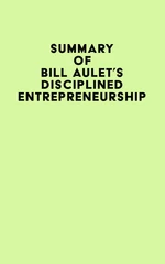 Summary of Bill Aulet's Disciplined Entrepreneurship