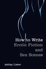 How To Write Erotic Fiction and Sex Scenes